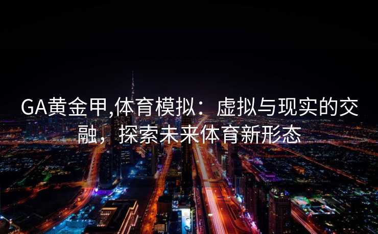GA黄金甲,体育模拟：虚拟与现实的交融，探索未来体育新形态