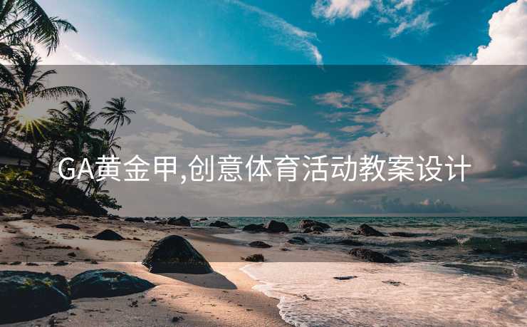 GA黄金甲,创意体育活动教案设计