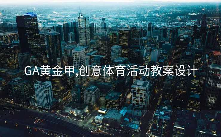 GA黄金甲,创意体育活动教案设计