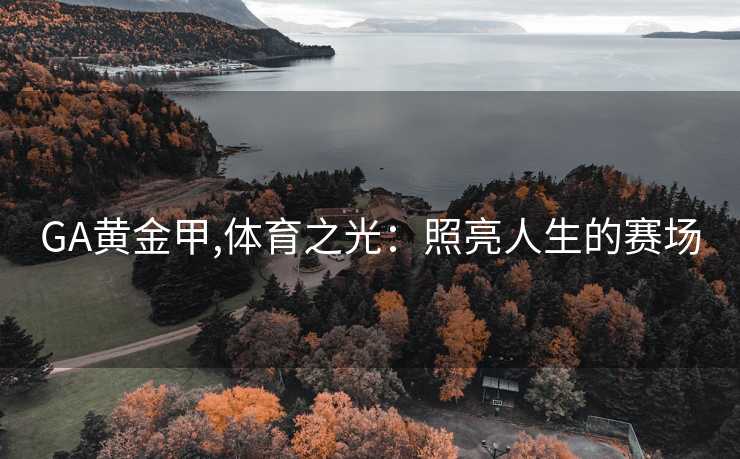 GA黄金甲,体育之光:照亮人生的赛场