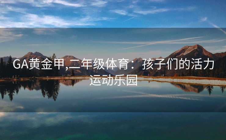 GA黄金甲,二年级体育:孩子们的活力运动乐园