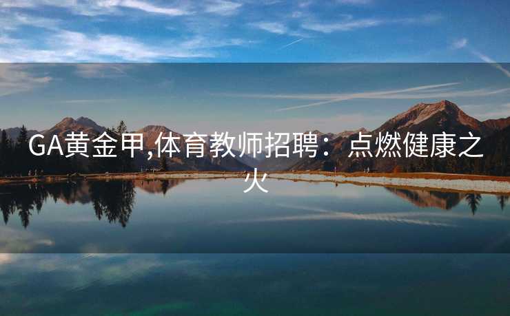 GA黄金甲,体育教师招聘：点燃健康之火