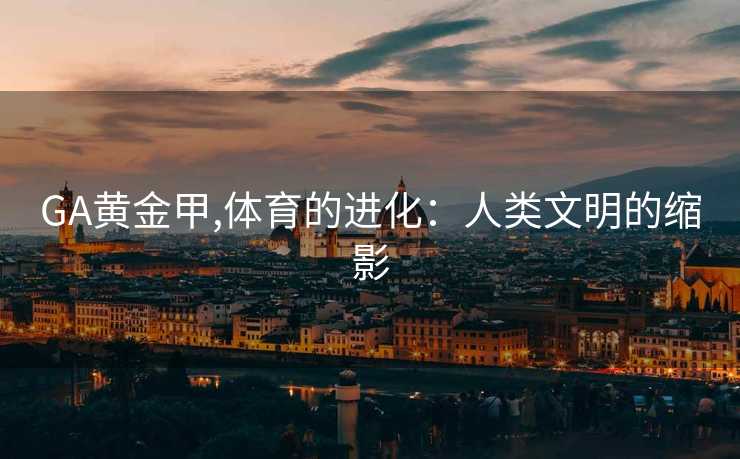 GA黄金甲,体育的进化:人类文明的缩影