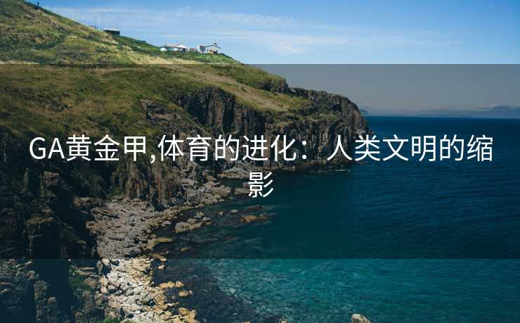 GA黄金甲,体育的进化：人类文明的缩影
