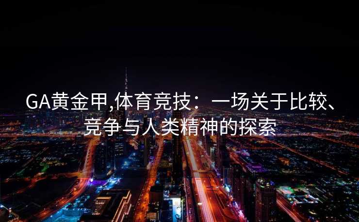 GA黄金甲,体育竞技：一场关于比较、竞争与人类精神的探索