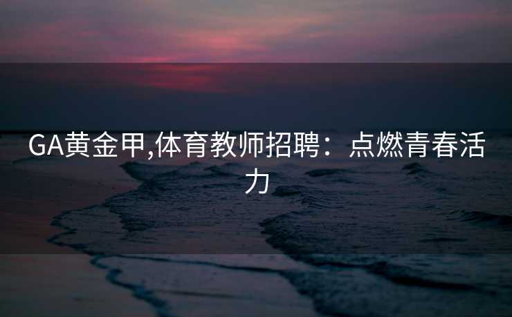 GA黄金甲,体育教师招聘:点燃青春活力