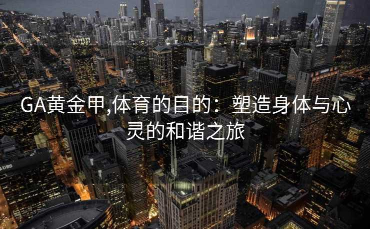 GA黄金甲,体育的目的：塑造身体与心灵的和谐之旅