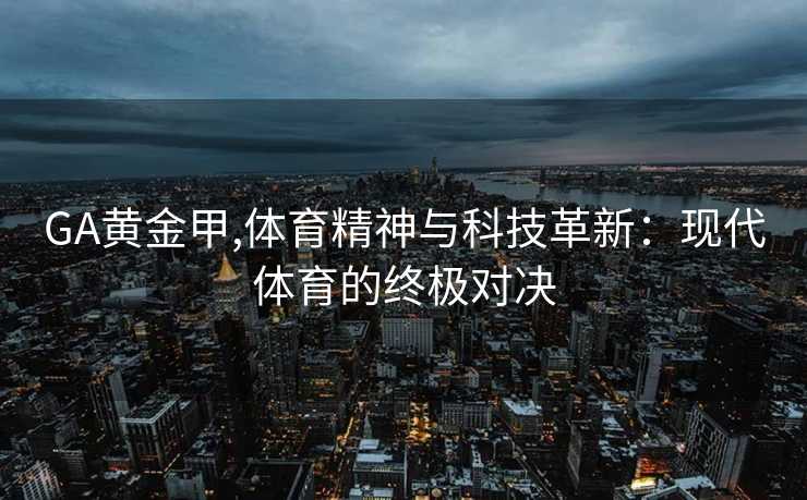 GA黄金甲,体育精神与科技革新：现代体育的终极对决