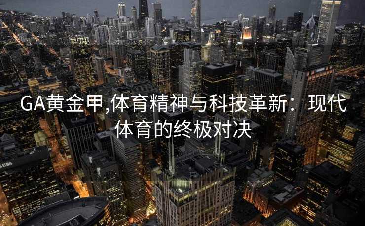 GA黄金甲,体育精神与科技革新:现代体育的终极对决