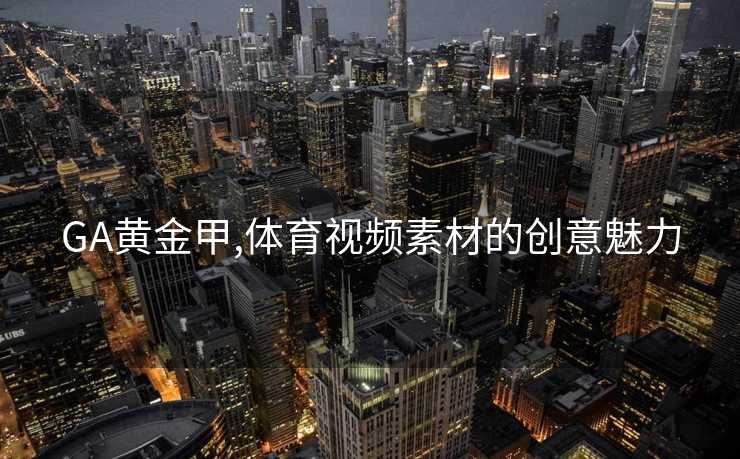 GA黄金甲,体育视频素材的创意魅力
