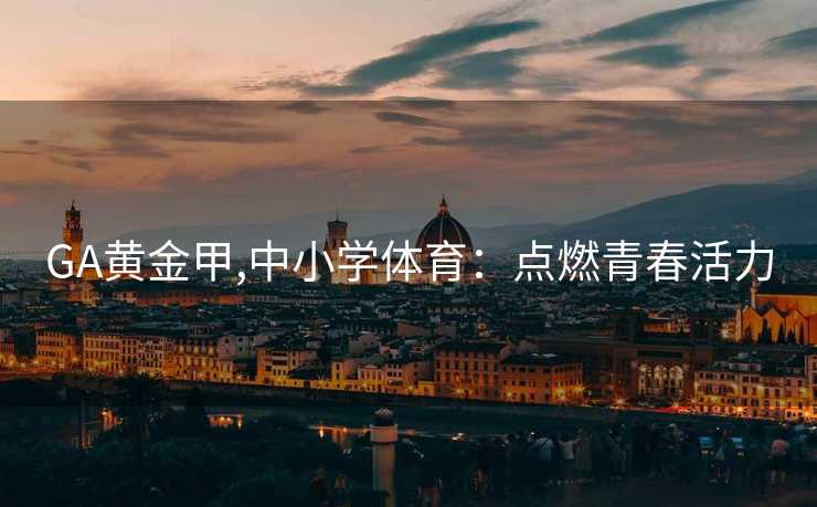GA黄金甲,中小学体育：点燃青春活力