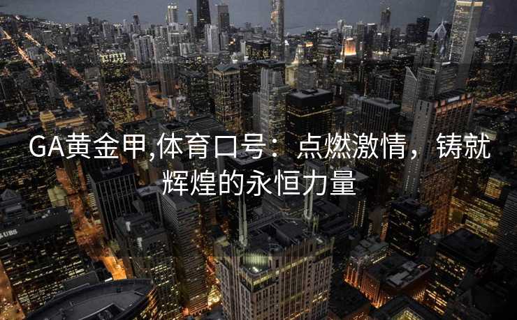 GA黄金甲,体育口号：点燃激情，铸就辉煌的永恒力量