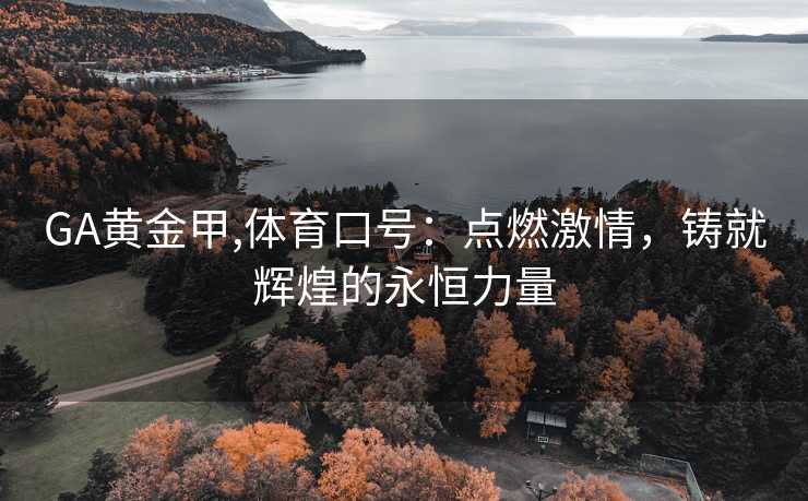 GA黄金甲,体育口号:点燃激情,铸就辉煌的永恒力量