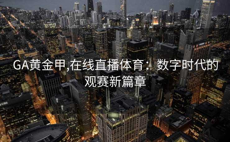 GA黄金甲,在线直播体育：数字时代的观赛新篇章