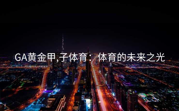 GA黄金甲,子体育：体育的未来之光