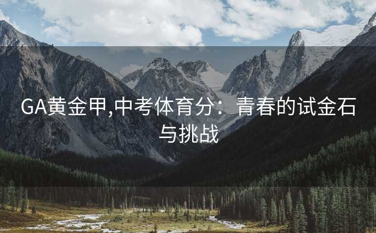 GA黄金甲,中考体育分：青春的试金石与挑战