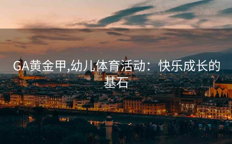 GA黄金甲,幼儿体育活动：快乐成长的基石