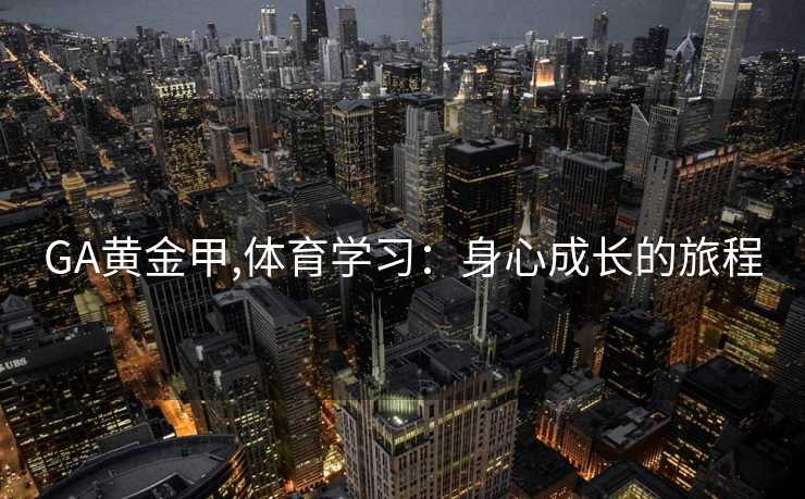 GA黄金甲,体育学习：身心成长的旅程