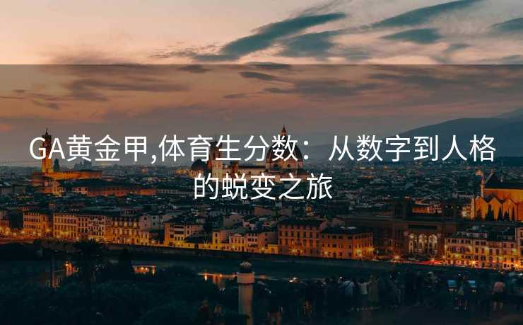 GA黄金甲,体育生分数：从数字到人格的蜕变之旅