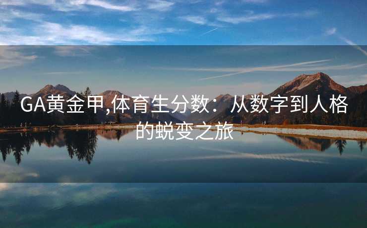 GA黄金甲,体育生分数：从数字到人格的蜕变之旅
