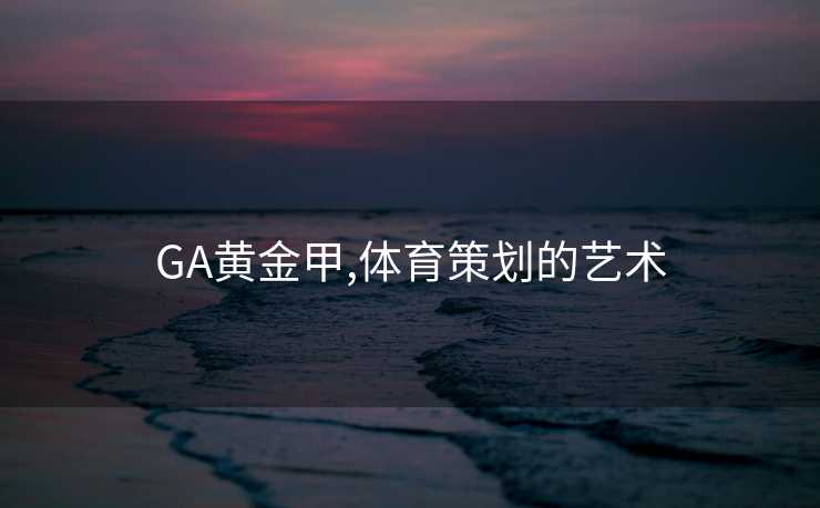 GA黄金甲,体育策划的艺术