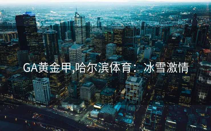 GA黄金甲,哈尔滨体育：冰雪激情