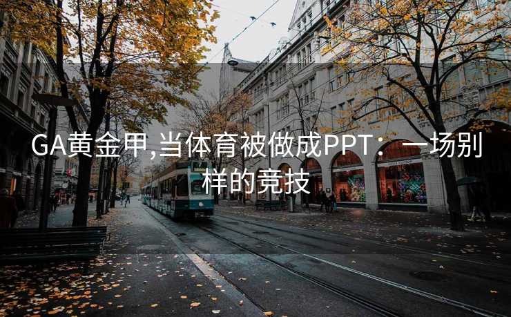 GA黄金甲,当体育被做成PPT：一场别样的竞技