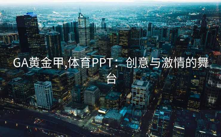 GA黄金甲,体育PPT：创意与激情的舞台